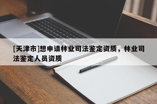 [天津市]想申请林业司法鉴定资质，林业司法鉴定人员资质