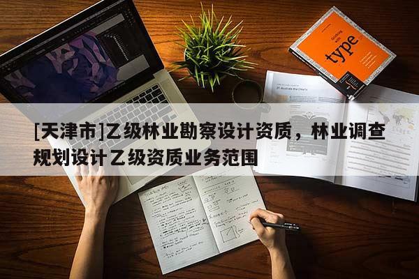 [天津市]乙级林业勘察设计资质，林业调查规划设计乙级资质业务范围