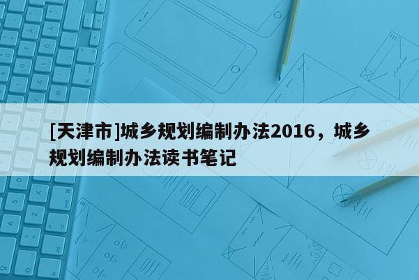 [天津市]城乡规划编制办法2016，城乡规划编制办法读书笔记