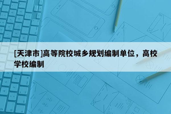 [天津市]高等院校城乡规划编制单位，高校学校编制