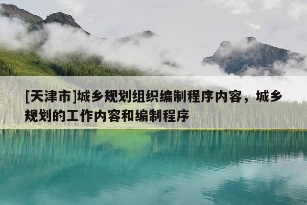 [天津市]城乡规划组织编制程序内容，城乡规划的工作内容和编制程序