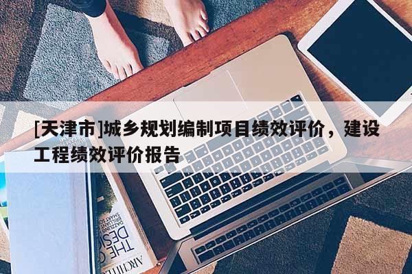 [天津市]城乡规划编制项目绩效评价，建设工程绩效评价报告