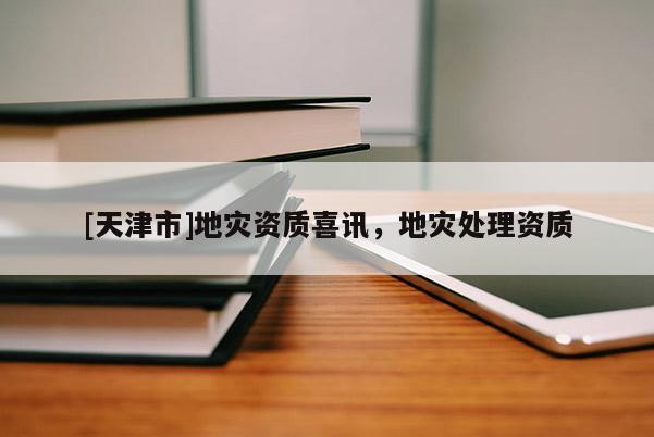 [天津市]地灾资质喜讯，地灾处理资质