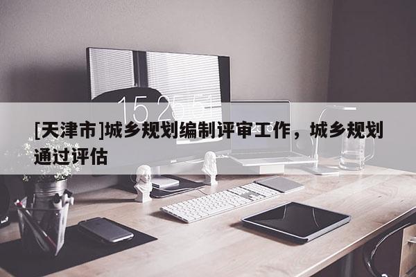 [天津市]城乡规划编制评审工作，城乡规划通过评估