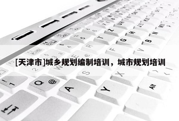 [天津市]城乡规划编制培训，城市规划培训
