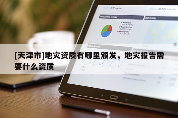 [天津市]地灾资质有哪里颁发，地灾报告需要什么资质