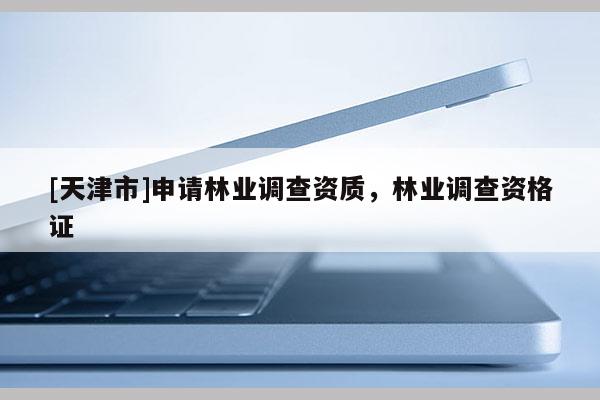 [天津市]申请林业调查资质，林业调查资格证