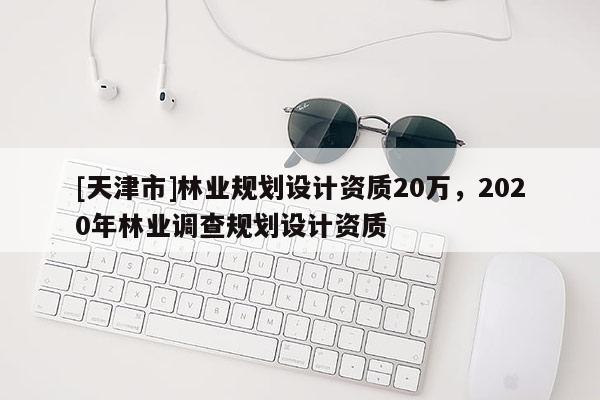 [天津市]林业规划设计资质20万，2020年林业调查规划设计资质