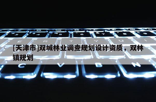 [天津市]双城林业调查规划设计资质，双林镇规划