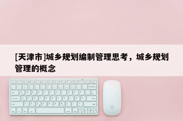 [天津市]城乡规划编制管理思考，城乡规划管理的概念