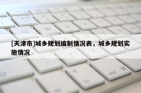 [天津市]城乡规划编制情况表，城乡规划实施情况