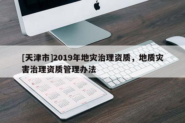 [天津市]2019年地灾治理资质，地质灾害治理资质管理办法