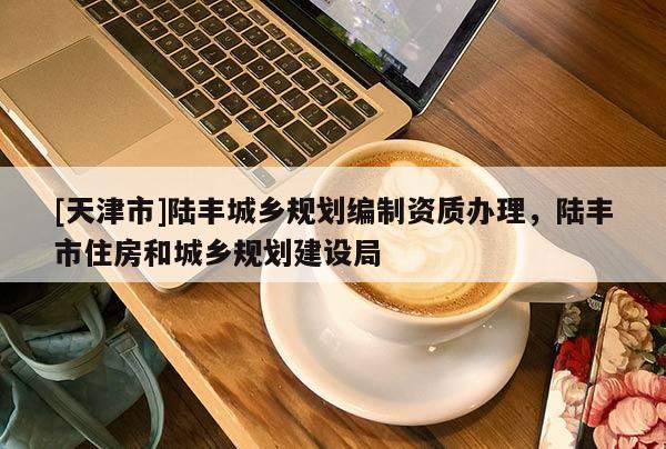 [天津市]陆丰城乡规划编制资质办理，陆丰市住房和城乡规划建设局