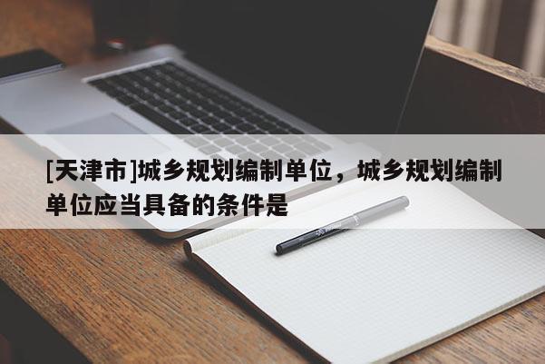 [天津市]城乡规划编制单位，城乡规划编制单位应当具备的条件是
