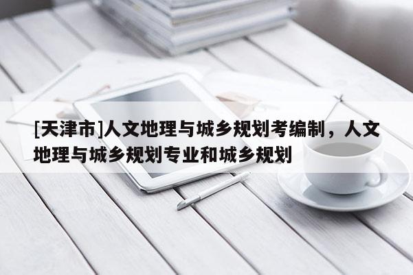 [天津市]人文地理与城乡规划考编制，人文地理与城乡规划专业和城乡规划