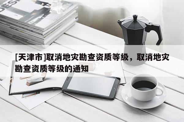 [天津市]取消地灾勘查资质等级，取消地灾勘查资质等级的通知