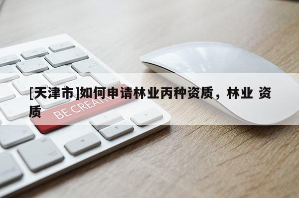 [天津市]如何申请林业丙种资质，林业 资质
