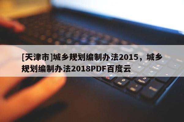 [天津市]城乡规划编制办法2015，城乡规划编制办法2018PDF百度云