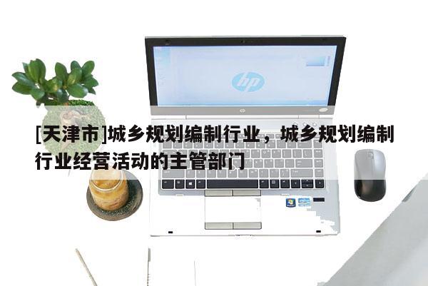 [天津市]城乡规划编制行业，城乡规划编制行业经营活动的主管部门