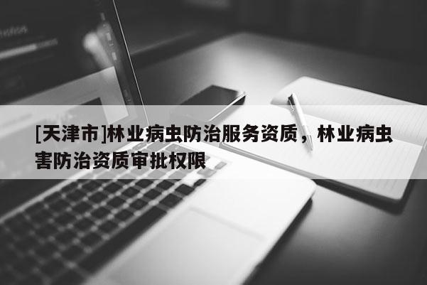 [天津市]林业病虫防治服务资质，林业病虫害防治资质审批权限