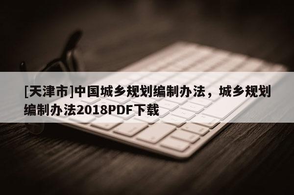 [天津市]中国城乡规划编制办法，城乡规划编制办法2018PDF下载