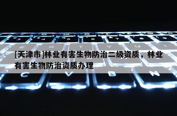 [天津市]林业有害生物防治二级资质，林业有害生物防治资质办理