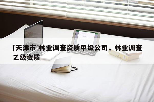 [天津市]林业调查资质甲级公司，林业调查乙级资质