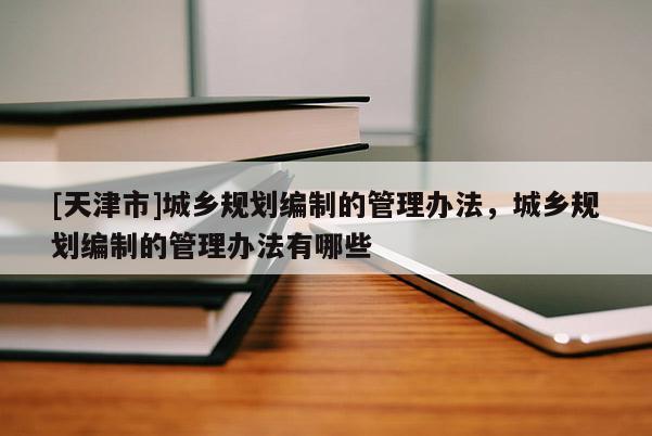 [天津市]城乡规划编制的管理办法，城乡规划编制的管理办法有哪些