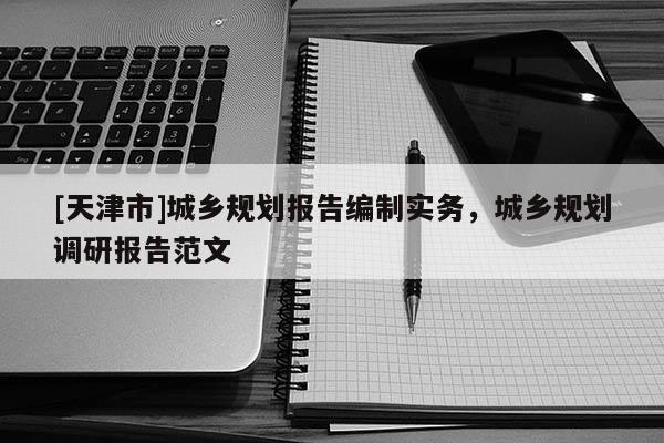 [天津市]城乡规划报告编制实务，城乡规划调研报告范文