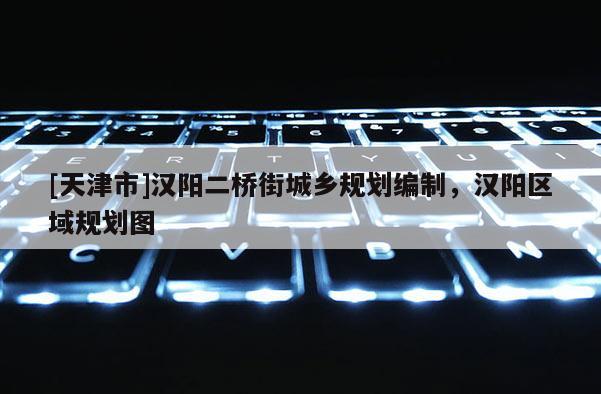 [天津市]汉阳二桥街城乡规划编制，汉阳区域规划图