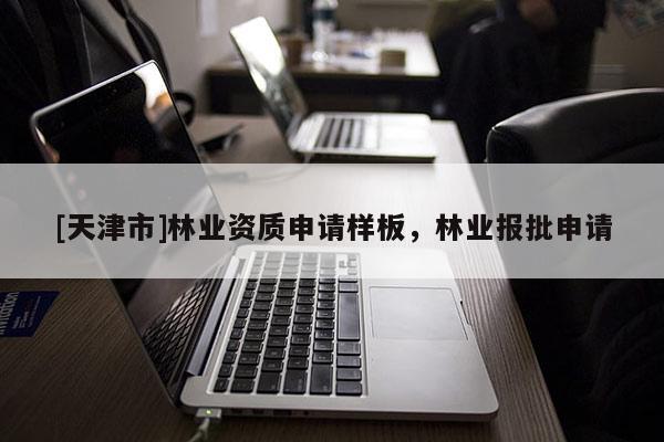[天津市]林业资质申请样板，林业报批申请