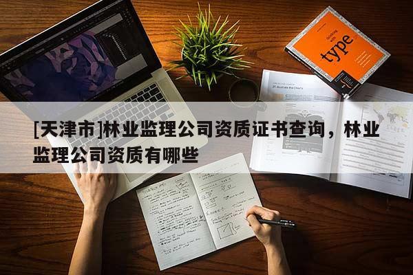 [天津市]林业监理公司资质证书查询，林业监理公司资质有哪些