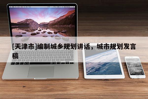 [天津市]编制城乡规划讲话，城市规划发言稿