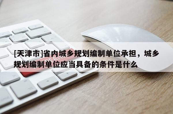 [天津市]省内城乡规划编制单位承担，城乡规划编制单位应当具备的条件是什么