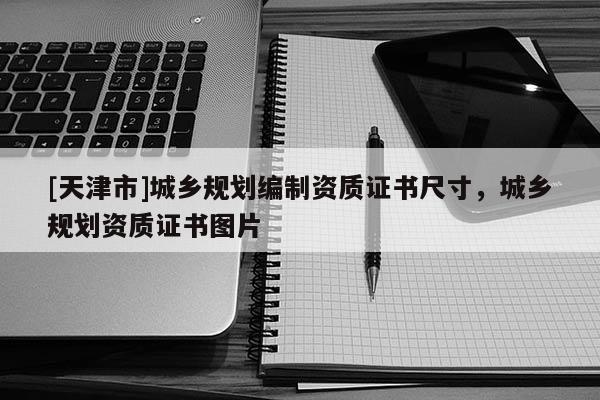 [天津市]城乡规划编制资质证书尺寸，城乡规划资质证书图片