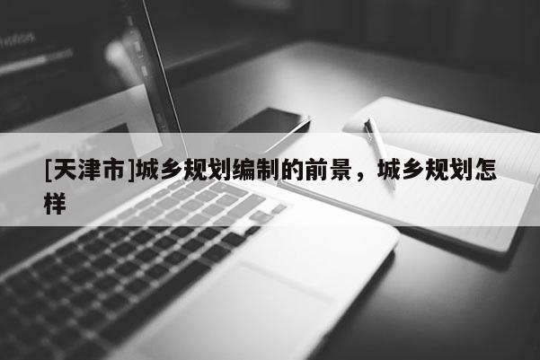[天津市]城乡规划编制的前景，城乡规划怎样