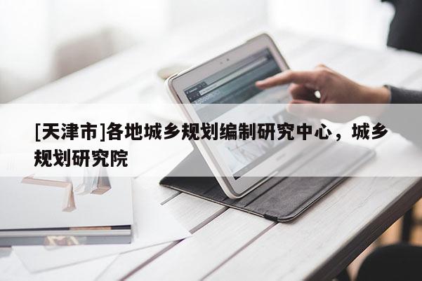 [天津市]各地城乡规划编制研究中心，城乡规划研究院