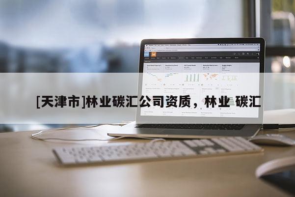 [天津市]林业碳汇公司资质，林业 碳汇
