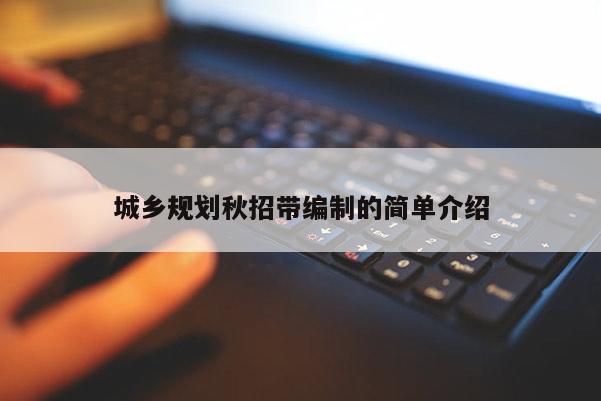 城乡规划秋招带编制的简单介绍