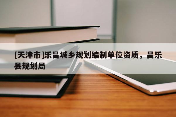 [天津市]乐昌城乡规划编制单位资质，昌乐县规划局