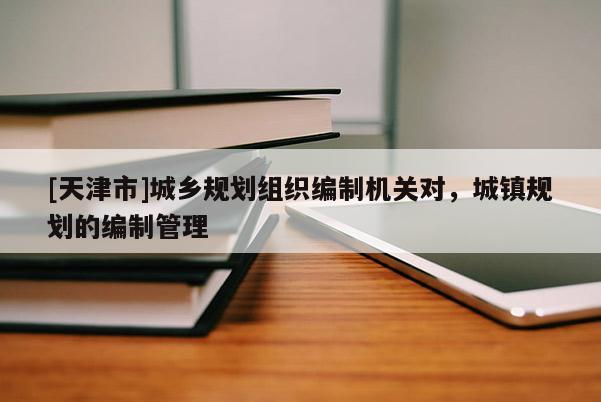[天津市]城乡规划组织编制机关对，城镇规划的编制管理