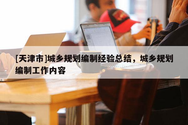 [天津市]城乡规划编制经验总结，城乡规划编制工作内容