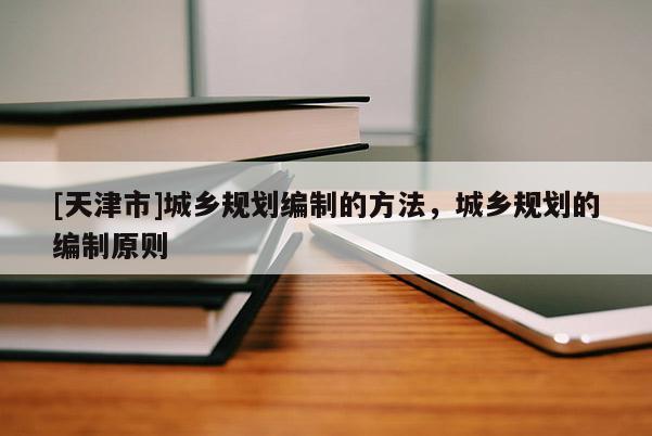 [天津市]城乡规划编制的方法，城乡规划的编制原则