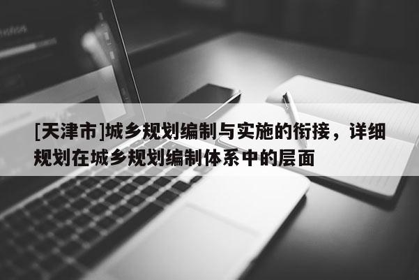 [天津市]城乡规划编制与实施的衔接，详细规划在城乡规划编制体系中的层面