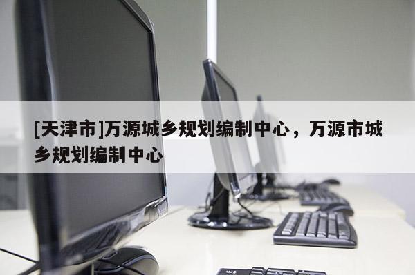 [天津市]万源城乡规划编制中心，万源市城乡规划编制中心