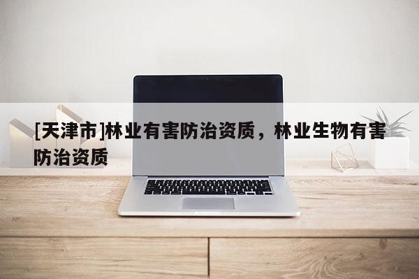 [天津市]林业有害防治资质，林业生物有害防治资质