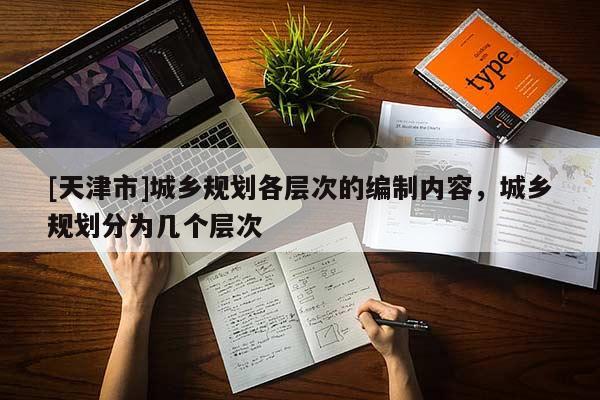 [天津市]城乡规划各层次的编制内容，城乡规划分为几个层次