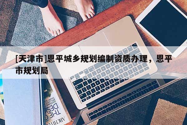 [天津市]恩平城乡规划编制资质办理，恩平市规划局