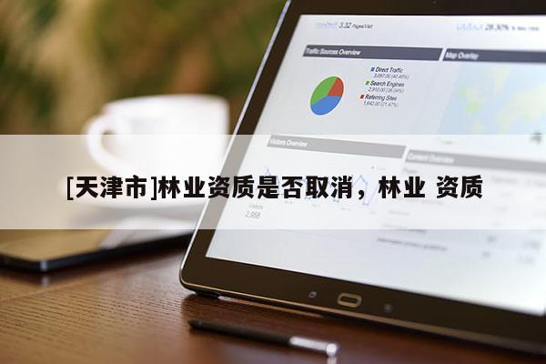 [天津市]林业资质是否取消，林业 资质