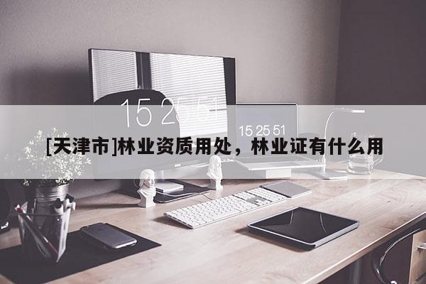 [天津市]林业资质用处，林业证有什么用